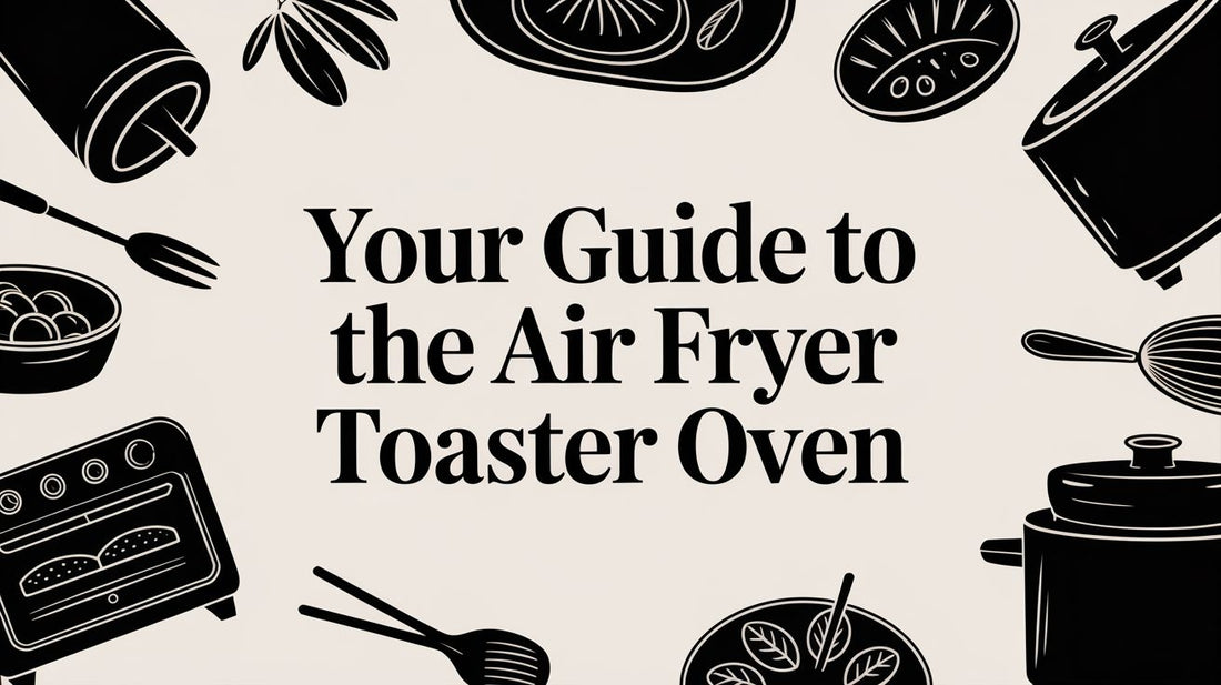 Your Guide to the Air Fryer Toaster Oven