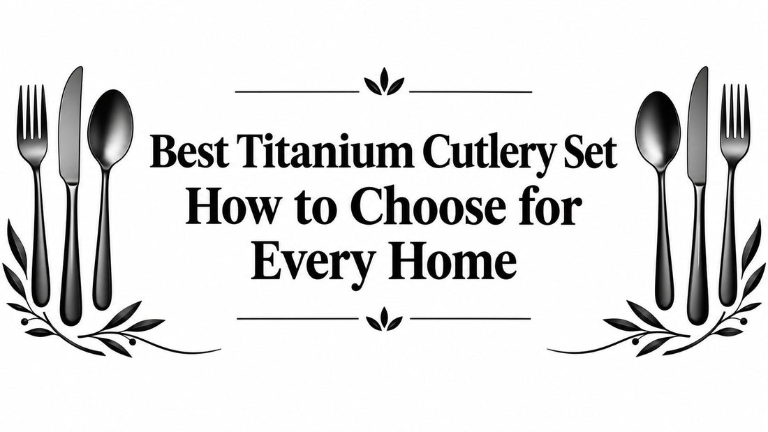 Best Titanium Cutlery Set How to Choose for Every Home