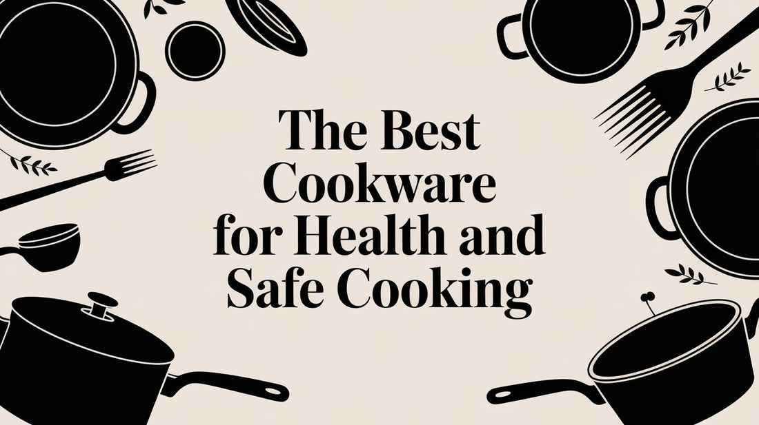 The Best Cookware for Health and Safe Cooking