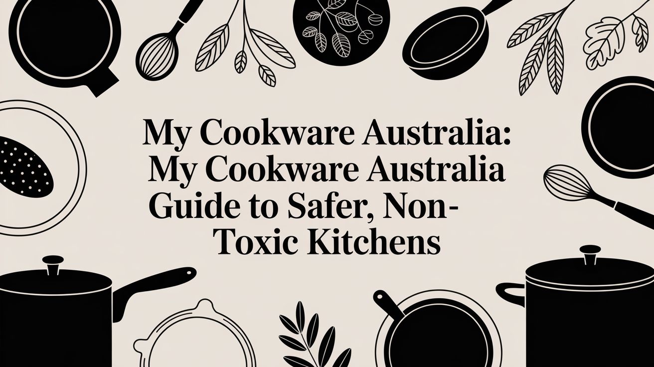 My Cookware Australia: my cookware australia Guide to Safer, Non-Toxic Kitchens