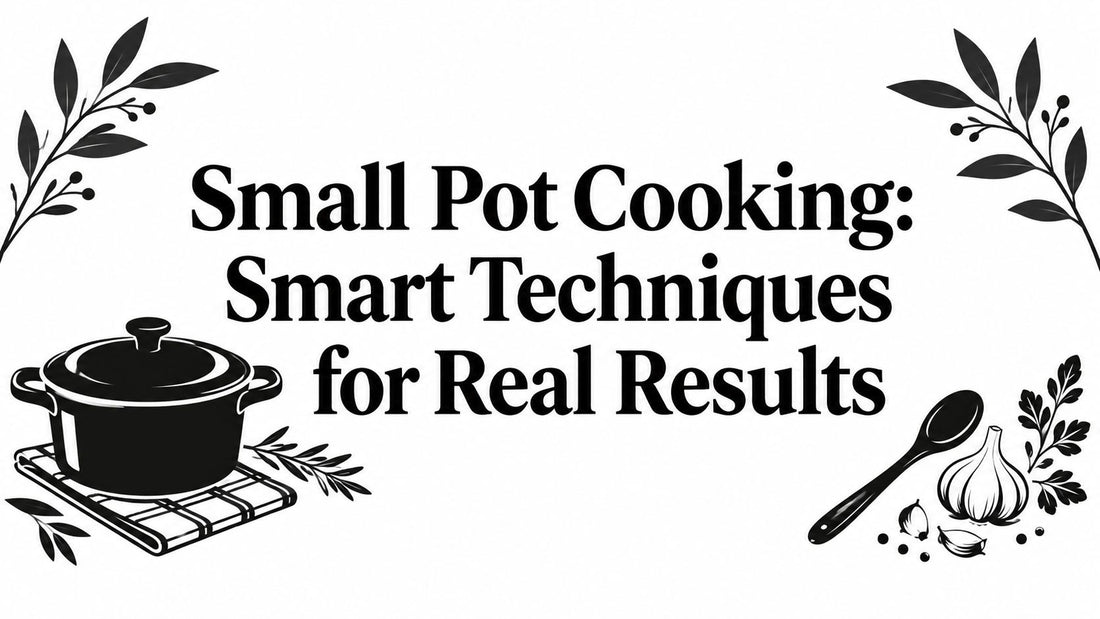 Small Pot Cooking: Smart Techniques for Real Results